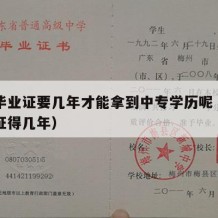 中专毕业证要几年才能拿到中专学历呢（中专毕业证得几年）