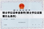 硕士学位证申请条件(硕士学位证需要什么条件)