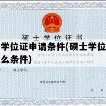 硕士学位证申请条件(硕士学位证需要什么条件)