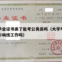 大学毕业证书丢了能考公务员吗（大学毕业证丢了影响找工作吗）