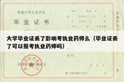 大学毕业证丢了影响考执业药师么（毕业证丢了可以报考执业药师吗）