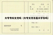 大专专科文凭吗（大专文凭也是大学生吗）