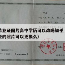 高中毕业证图片高中学历可以改吗知乎（高中毕业证的照片可以更换么）