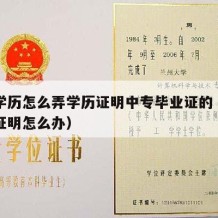 中专学历怎么弄学历证明中专毕业证的（中专学历证明怎么办）