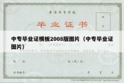 中专毕业证模板2008版图片（中专毕业证图片）