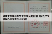 公办中专和民办中专毕业证的区别（公办中专和民办中专有什么区别）