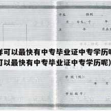 怎么样可以最快有中专毕业证中专学历呢（怎么样可以最快有中专毕业证中专学历呢）