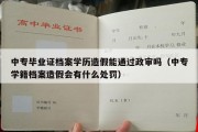 中专毕业证档案学历造假能通过政审吗（中专学籍档案造假会有什么处罚）