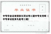 中专毕业证拿到多久可以考二建中专文凭呢（中专拿证后多久能考二建）