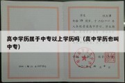 高中学历属于中专以上学历吗（高中学历也叫中专）