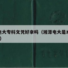 湘潭电大专科文凭好拿吗（湘潭电大是本科大学吗?）