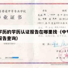 中专学历的学历认证报告在哪里找（中专学历认证报告查询）