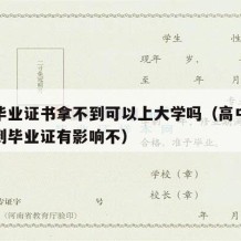 高中毕业证书拿不到可以上大学吗（高中毕业拿不到毕业证有影响不）