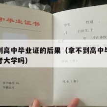 拿不到高中毕业证的后果（拿不到高中毕业证影响考大学吗）