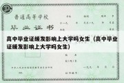 高中毕业证缓发影响上大学吗女生（高中毕业证缓发影响上大学吗女生）