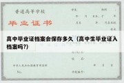 高中毕业证档案会保存多久（高中生毕业证入档案吗?）