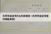 大学毕业证书什么时间发放（大学毕业证书啥时候能拿到）