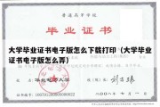 大学毕业证书电子版怎么下载打印（大学毕业证书电子版怎么弄）