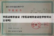 学历证明毕业证（学历证明毕业证在学校可以公证吗）