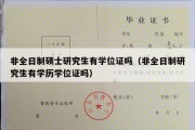 非全日制硕士研究生有学位证吗（非全日制研究生有学历学位证吗）