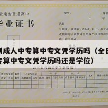 全日制成人中专算中专文凭学历吗（全日制成人中专算中专文凭学历吗还是学位）