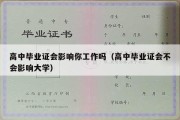 高中毕业证会影响你工作吗（高中毕业证会不会影响大学）