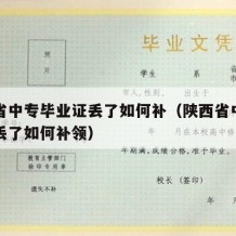 陕西省中专毕业证丢了如何补（陕西省中专毕业证丢了如何补领）