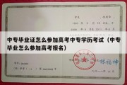 中专毕业证怎么参加高考中专学历考试（中专毕业怎么参加高考报名）