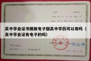 高中毕业证书模板电子版高中学历可以用吗（高中毕业证有电子的吗）