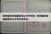 如何最快拿到国家承认中专学历（如何最快拿到国家承认中专学历学位）