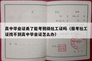 高中毕业证丢了能考初级社工证吗（报考社工证找不到高中毕业证怎么办）