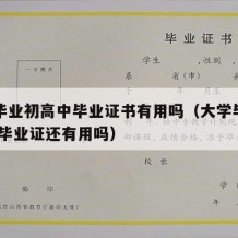 大学毕业初高中毕业证书有用吗（大学毕业了,高中毕业证还有用吗）