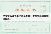 中专学历证书丢了怎么补办（中专学历遗失如何补办）