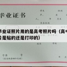 高中毕业证照片用的是高考照片吗（高中毕业证照片是贴的还是打印的）