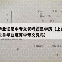 中专毕业证是中专文凭吗还是学历（上完中专没有去拿毕业证算中专文凭吗）