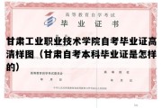 甘肃工业职业技术学院自考毕业证高清样图（甘肃自考本科毕业证是怎样的）