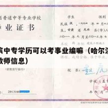 哈尔滨中专学历可以考事业编嘛（哈尔滨中专招聘教师信息）