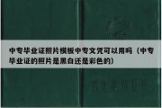 中专毕业证照片模板中专文凭可以用吗（中专毕业证的照片是黑白还是彩色的）