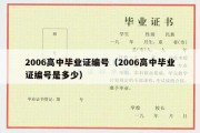 2006高中毕业证编号（2006高中毕业证编号是多少）