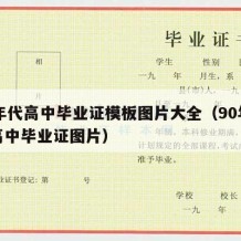 90年代高中毕业证模板图片大全（90年代的高中毕业证图片）