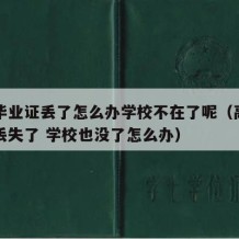 高中毕业证丢了怎么办学校不在了呢（高中毕业证丢失了 学校也没了怎么办）