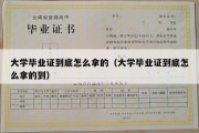 大学毕业证到底怎么拿的（大学毕业证到底怎么拿的到）