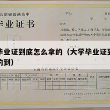 大学毕业证到底怎么拿的（大学毕业证到底怎么拿的到）