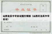 山西省高中毕业证图片模板（山西长治高中毕业证）