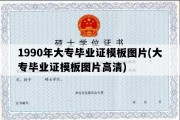 1990年大专毕业证模板图片(大专毕业证模板图片高清)