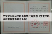 中专学历认证学历无存档什么意思（中专学历认证报告查不到怎么办）