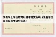 没有学士学位证可以报考研究生吗（没有学位证可以报考研究生么）