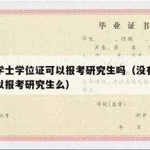 没有学士学位证可以报考研究生吗（没有学位证可以报考研究生么）