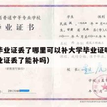 大学毕业证丢了哪里可以补大学毕业证呢（大学毕业证丢了能补吗）