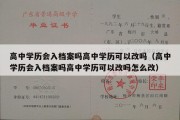 高中学历会入档案吗高中学历可以改吗（高中学历会入档案吗高中学历可以改吗怎么改）